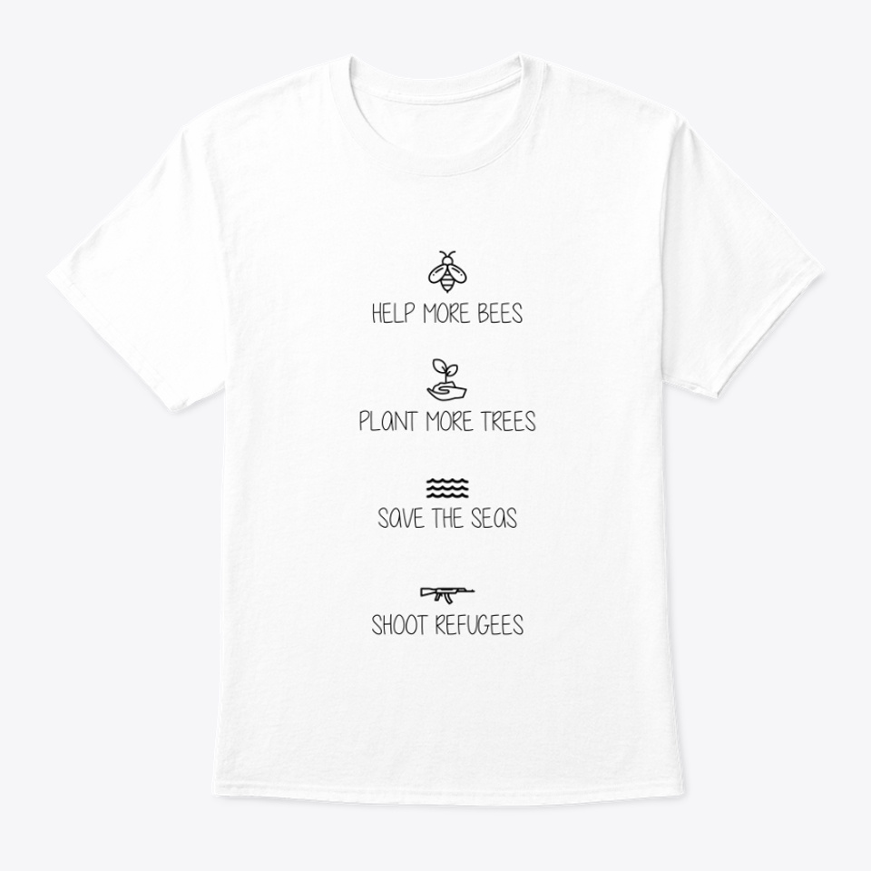 T-shirt met 4 plaatjes onder elkaar met teksten erbij. Een bijtje met eronder "Help more bees", een handpalm met een plantje met eronder "Plant more trees", golfjes met eronder "Save the seas" en een kalashnikov met eronder "Shoot refugees".